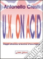 U.K. on acid. Viaggio attraverso la Summer of Love inglese libro