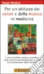 Per un utilizzo dei colori e della musica in medicina. Il primo trattato medico-scientifico sulla cromomusicoterapia per la cura e la prevenzione delle malattie libro