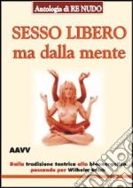 Sesso libero ma dalla mente. Dalla tradizione tantrica a Wilhelm Reich libro