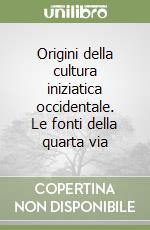 Origini della cultura iniziatica occidentale. Le fonti della quarta via libro