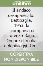 Il sindaco desaparecido. Battipaglia, 1953: la scomparsa di Lorenzo Rago. Ombre di mafia e depistaggi. Un mistero italiano