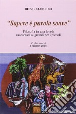 «Sapere è parola soave». Filosofia in una favola raccontata ai grandi per i piccoli libro