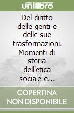 Del diritto delle genti e delle sue trasformazioni. Momenti di storia dell'etica sociale e politica libro