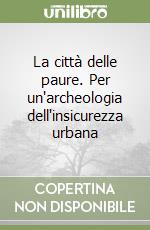 La città delle paure. Per un'archeologia dell'insicurezza urbana libro