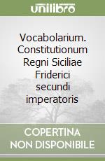 Vocabolarium. Constitutionum Regni Siciliae Friderici secundi imperatoris