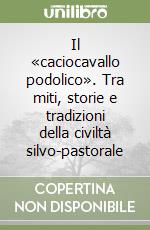 Il «caciocavallo podolico». Tra miti, storie e tradizioni della civiltà silvo-pastorale libro