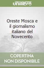 Oreste Mosca e il giornalismo italiano del Novecento libro