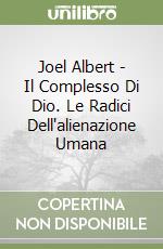 Joel Albert - Il Complesso Di Dio. Le Radici Dell'alienazione Umana