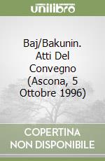 Baj/Bakunin. Atti Del Convegno (Ascona, 5 Ottobre 1996) libro