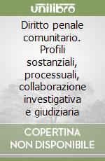 Diritto penale comunitario. Profili sostanziali, processuali, collaborazione investigativa e giudiziaria libro