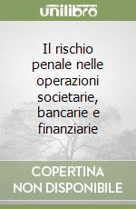 Il rischio penale nelle operazioni societarie, bancarie e finanziarie libro