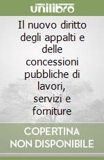 Il nuovo diritto degli appalti e delle concessioni pubbliche di lavori, servizi e forniture libro