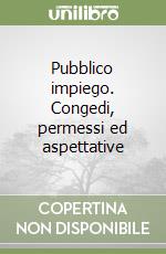 Pubblico impiego. Congedi, permessi ed aspettative libro