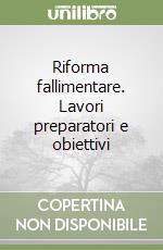 Riforma fallimentare. Lavori preparatori e obiettivi