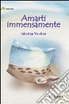 Amarti immensamente libro di Marchese Valentina