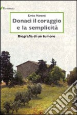 Donaci il coraggio e la semplicità. Biografia di un tumore libro