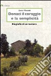 Donaci il coraggio e la semplicità. Biografia di un tumore libro di Marzetti Enrico