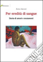 Per eredità di sangue. Storia di amori e mutamenti libro