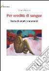 Per eredità di sangue. Storia di amori e mutamenti libro di Marzetti Enrico