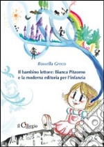 Il bambino lettore. Bianca Pitzorno e la moderna editoria per l'infanzia libro