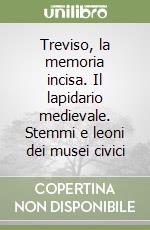 Treviso, la memoria incisa. Il lapidario medievale. Stemmi e leoni dei musei civici libro