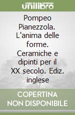 Pompeo Pianezzola. L'anima delle forme. Ceramiche e dipinti per il XX secolo. Ediz. inglese libro