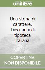 Una storia di carattere. Dieci anni di tipoteca italiana libro