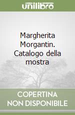 Margherita Morgantin. Catalogo della mostra