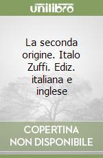 La seconda origine. Italo Zuffi. Ediz. italiana e inglese libro