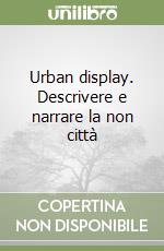 Urban display. Descrivere e narrare la non città libro