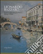 Leonardo Bazzaro. Catalogo ragionato delle opere. Ediz. illustrata libro