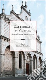 Cattedrale di Vicenza Santa Maria Annunciata. Guida storico artistica