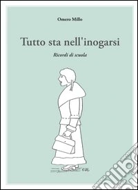 Tutto sta nell'inogarsi. Ricordi di scuola libro