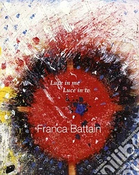 Franca Battain. Luce in me, Luce in te. Light in me, Light in you. Ediz. illustrata libro