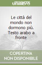 Le città del mondo non dormono più. Testo arabo a fronte libro