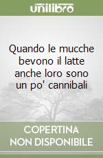 Quando le mucche bevono il latte anche loro sono un po' cannibali libro