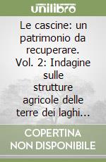 Le cascine: un patrimonio da recuperare. Vol. 2: Indagine sulle strutture agricole delle terre dei laghi e di Borgomanero libro