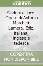 Sindoni di luce. Opere di Antonio Marchetti Lamera. Ediz. italiana, inglese e tedesca