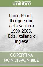 Paolo Minoli. Ricognizione della scultura 1990-2005. Ediz. italiana e inglese libro