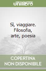Sì, viaggiare. Filosofia, arte, poesia libro
