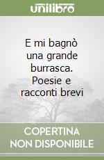 E mi bagnò una grande burrasca. Poesie e racconti brevi libro