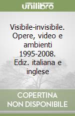 Visibile-invisibile. Opere, video e ambienti 1995-2008. Ediz. italiana e inglese