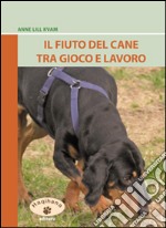 Il fiuto del cane tra gioco e lavoro. Ediz. illustrata