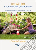 Do as I do. Il cane impara guardandoci. L'apprendimento sociale nel training. Con DVD libro