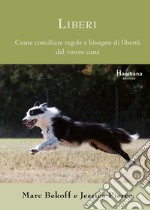 Liberi. Come conciliare regole e bisogno di libertà del vostro cane libro