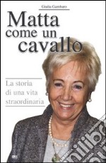 Matta come un cavallo. La storia di una vita straordinaria