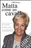 Matta come un cavallo. La storia di una vita straordinaria libro di Gambaro Giulia