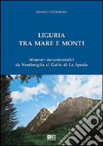 Liguria tra mare e monti. Itinerari escursionistici da Ventimiglia al Golfo di La Spezia