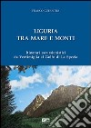 Liguria tra mare e monti. Itinerari escursionistici da Ventimiglia al Golfo di La Spezia libro