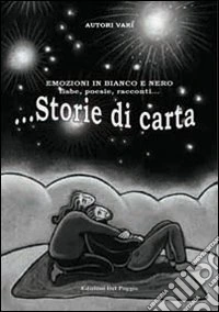 Storie di carta. Emozioni in bianco e nero. Fiabe, poesie, racconti libro